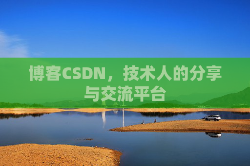 博客CSDN,技术人的分享与交流平台 博客CSDN,技术人的分享与交流平台