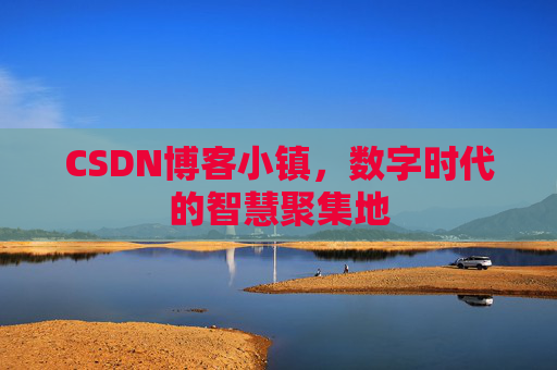CSDN博客小镇,数字时代的智慧聚集地